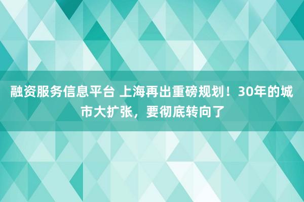 融资服务信息平台 上海再出重磅规划！30年的城市大扩张，要彻底转向了
