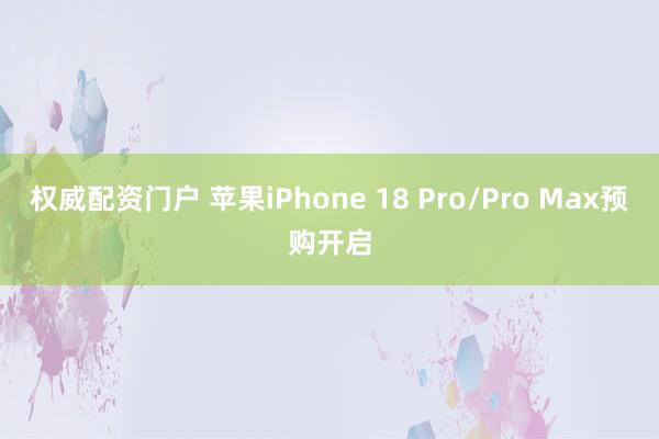 权威配资门户 苹果iPhone 18 Pro/Pro Max预购开启
