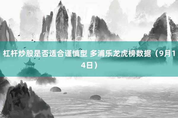 杠杆炒股是否适合谨慎型 多浦乐龙虎榜数据（9月14日）