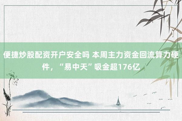 便捷炒股配资开户安全吗 本周主力资金回流算力硬件，“易中天”吸金超176亿