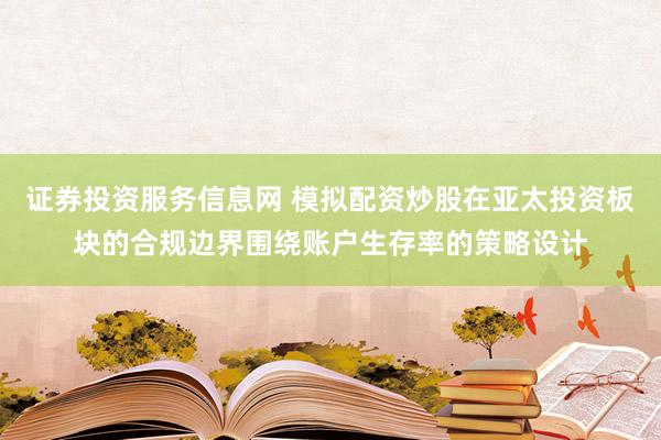 证券投资服务信息网 模拟配资炒股在亚太投资板块的合规边界围绕账户生存率的策略设计