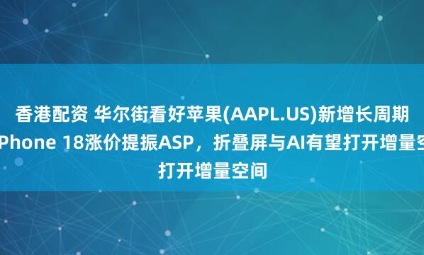 香港配资 华尔街看好苹果(AAPL.US)新增长周期！iPhone 18涨价提振ASP，折叠屏与AI有望打开增量空间