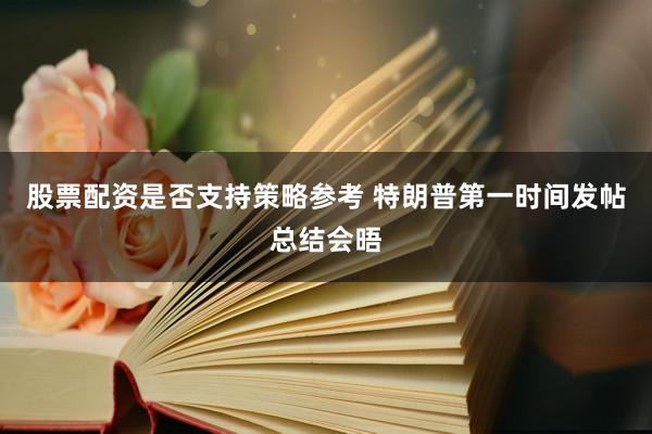 股票配资是否支持策略参考 特朗普第一时间发帖总结会晤
