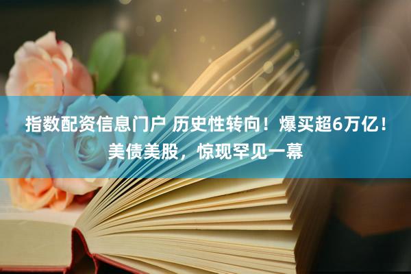 指数配资信息门户 历史性转向!爆买超6万亿!美债美股,惊现罕见一幕