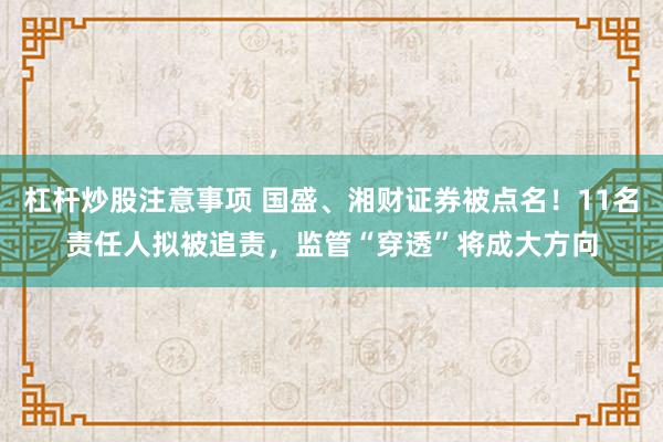 杠杆炒股注意事项 国盛、湘财证券被点名！11名责任人拟被追责，监管“穿透”将成大方向