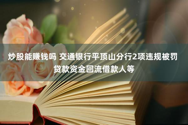 炒股能赚钱吗 交通银行平顶山分行2项违规被罚 贷款资金回流借款人等