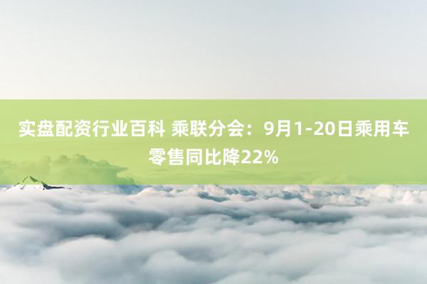 实盘配资行业百科 乘联分会:9月1-20日乘用车零售同比降22%