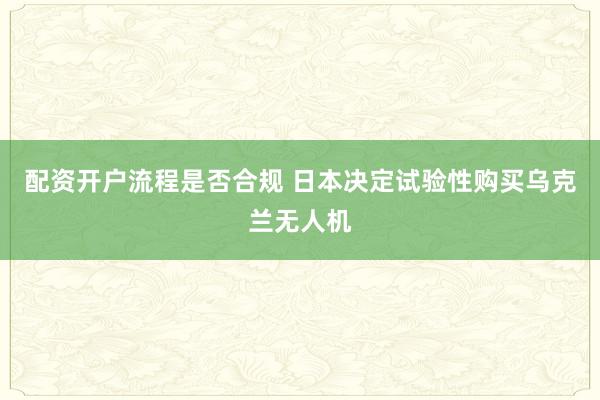 配资开户流程是否合规 日本决定试验性购买乌克兰无人机