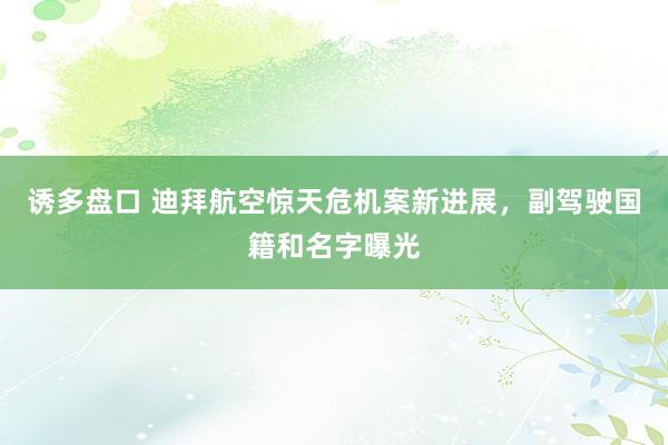 诱多盘口 迪拜航空惊天危机案新进展，副驾驶国籍和名字曝光