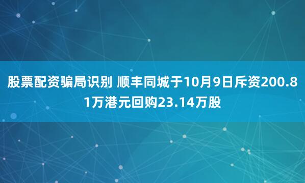 股票配资骗局识别 顺丰同城于10月9日斥资200.81万港元回购23.14万股