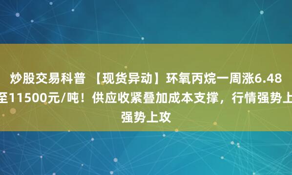 炒股交易科普 【现货异动】环氧丙烷一周涨6.48%至11500元/吨！供应收紧叠加成本支撑，行情强势上攻