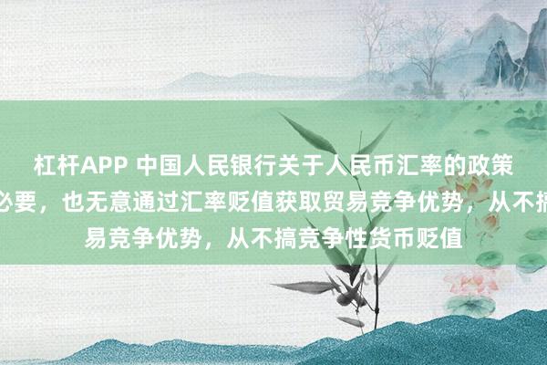 杠杆APP 中国人民银行关于人民币汇率的政策立场：中国没有必要，也无意通过汇率贬值获取贸易竞争优势，从不搞竞争性货币贬值