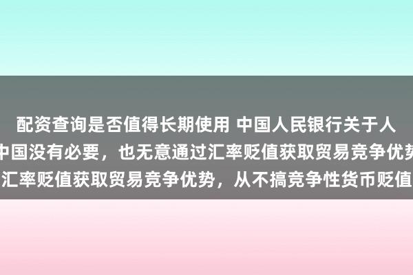 配资查询是否值得长期使用 中国人民银行关于人民币汇率的政策立场：中国没有必要，也无意通过汇率贬值获取贸易竞争优势，从不搞竞争性货币贬值